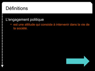 Définitions
L'engagement politique
• est une attitude qui consiste à intervenir dans la vie de
la société.
 