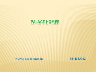 PALACE HOMES
www.palacehomes.in 9841153962
 