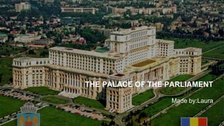 THE PALACE OF THE PARLIAMENT
Made by:Laura
 