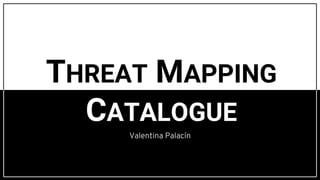 Valentina Palacín
THREAT MAPPING
CATALOGUE
 