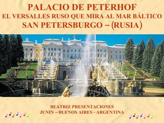 PALACIO DE PETERHOF EL VERSALLES RUSO QUE MIRA AL MAR BÁLTICO SAN PETERSBURGO – (RUSIA) BEATRIZ PRESENTACIONES JUNÍN – BUENOS AIRES - ARGENTINA 