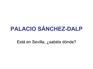 PALACIO SÁNCHEZ-DALP Está en Sevilla, ¿sabéis dónde? 