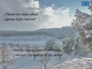 ¿Tienen los viejos olmos  algunas hojas nuevas?  Aún las acacias estarán desnudas  y nevados los montes de las sierras.  