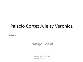 Palacio Cortez Juleisy Veronica
Trabajo Social
CARRERA
03/04/2014 A LAS
08 EN PUNTO
 