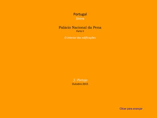 Portugal
Sintra
Palácio Nacional da Pena
Parte II
O interior das edificações
J. Portojo
Outubro 2015
Clicar para avançar
 