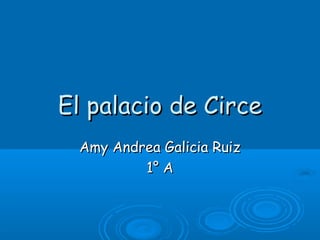 El palacio de CirceEl palacio de Circe
Amy Andrea Galicia RuizAmy Andrea Galicia Ruiz
1° A1° A
 
