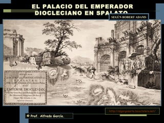 EL PALACIO DEL EMPERADOR
    DIOCLECIANO EN SPALATO
                           SEGÚN ROBERT ADAMS




                          http://algargosarte.lacoctelera.net/
© Prof. Alfredo García.
 
