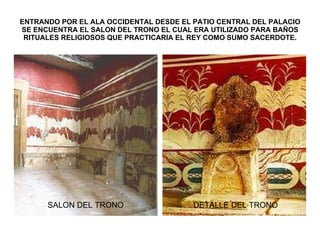 ENTRANDO POR EL ALA OCCIDENTAL DESDE EL PATIO CENTRAL DEL PALACIO SE ENCUENTRA EL SALON DEL TRONO EL CUAL ERA UTILIZADO PARA BAÑOS RITUALES RELIGIOSOS QUE PRACTICARIA EL REY COMO SUMO SACERDOTE. SALON DEL TRONO DETALLE DEL TRONO 