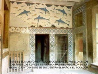 ESTE ES EL MURO ORIENTAL QUE CONTIENE EL FRESCO DE LOS DELFINES LOS CUALES INSPIRABAN PAZ, DEL MEGARON DE LA REINA, Y JUNTO A ESTE SE ENCUENTRA EL BAÑO Y EL TOCADOR. 