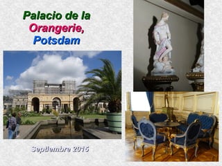 Palacio de laPalacio de la
Orangerie,Orangerie,
PotsdamPotsdam
Septiembre 2015Septiembre 2015
 