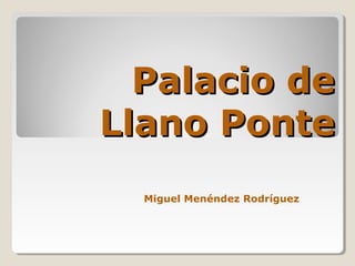 Palacio dePalacio de
Llano PonteLlano Ponte
Miguel Menéndez Rodríguez
 