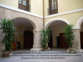 En la actualidad, el palacio de Cervelló es la sede del Archivo Histórico Municipal,  uno de los más antiguos de Europa, y...