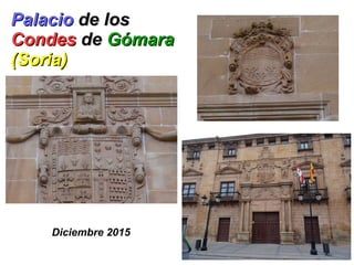 PalacioPalacio de losde los
CondesCondes dede GómaraGómara
(Soria)(Soria)
Diciembre 2015
 