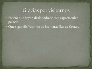  Espero que hayan disfrutado de este espectacular
  palacio.
 Que sigan disfrutando de las maravillas de Cretas.
 
