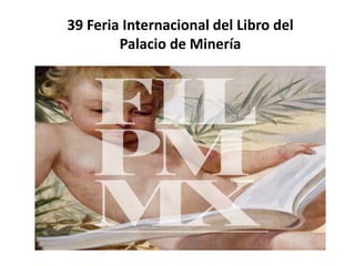 39 Feria Internacional del Libro del
Palacio de Minería
 