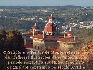 O Palácio e o Parque de Monserrate são uma
 das melhores ilustrações da arquitectura do
  período romântico em Sintra. O edifício
  original foi construído no século XVIII e
 