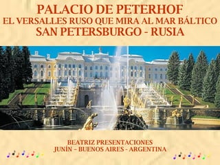 PALACIO DE PETERHOF EL VERSALLES RUSO QUE MIRA AL MAR BÁLTICO SAN PETERSBURGO - RUSIA BEATRIZ PRESENTACIONES JUNÍN – BUENOS AIRES - ARGENTINA 