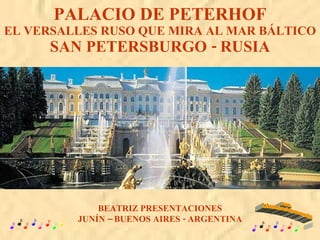PALACIO DE PETERHOF EL VERSALLES RUSO QUE MIRA AL MAR BÁLTICO SAN PETERSBURGO - RUSIA BEATRIZ PRESENTACIONES JUNÍN – BUENOS AIRES - ARGENTINA www. laboutiquedelpowerpoint. com 