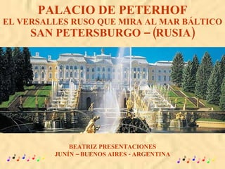 PALACIO DE PETERHOF EL VERSALLES RUSO QUE MIRA AL MAR BÁLTICO SAN PETERSBURGO – (RUSIA) BEATRIZ PRESENTACIONES JUNÍN – BUENOS AIRES - ARGENTINA