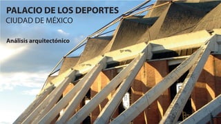 PALACIO DE LOS DEPORTES
CIUDAD DE MÉXICO
Análisis arquitectónico
 