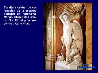 Escultura central de co-
ronación de la escalera
principal en hornacina.
Mármol blanco de Carra-
ra. “La Virtud y la Ino-
cencia”. Carlo Nicoli
 