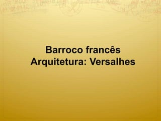 Barroco francês 
Arquitetura: Versalhes 
 