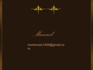 Manuel
moremusic1939@gmail.co
m
 