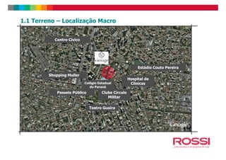 1.1 Terreno – Localização Macro
Shopping Muller
Estádio Couto Pereira
Centro Cívico
Hospital de
Passeio Público
Colégio Estadual
do Paraná
Teatro Guaíra
Clube Círculo
Militar
Hospital de
Clinicas
 