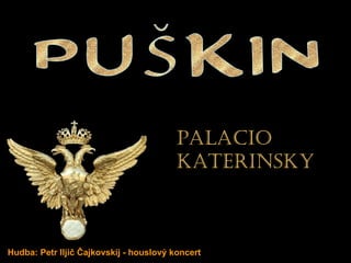 PUŠKIN Hudba: Petr Iljič Čajkovskij - houslový koncert Palacio katerinsky  Palacio katerinsky   