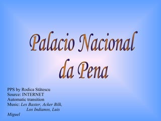PPS by Rodica  Stătescu Source: INTERNET Automatic transition Music :  Les Baxter, Acker Bilk,  Los Indianos, Luis Miguel Palacio Nacional  da Pena 