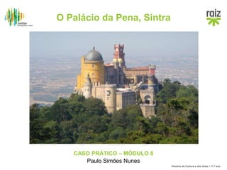 História da Cultura e das Artes / 11.º ano
CASO PRÁTICO – MÓDULO 8
Paulo Simões Nunes
O Palácio da Pena, Sintra
 