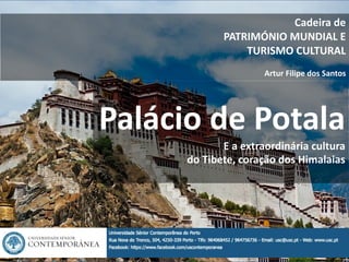 1
Palácio de Potala
E a extraordinária cultura
do Tibete, coração dos Himalaias
Cadeira de
PATRIMÓNIO MUNDIAL E
TURISMO CULTURAL
Artur Filipe dos Santos
 