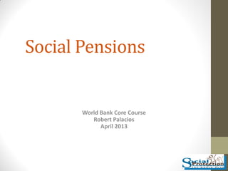 Social Pensions
World Bank Core Course
Robert Palacios
April 2013
 