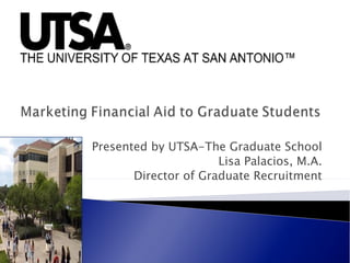 Presented by UTSA-The Graduate School
                      Lisa Palacios, M.A.
       Director of Graduate Recruitment
 