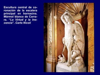 Escultura central de co-ronación de la escalera principal en hornacina. Mármol blanco de Carra-ra. “ La Virtud y la Ino-cencia ”.  Carlo Nicoli 