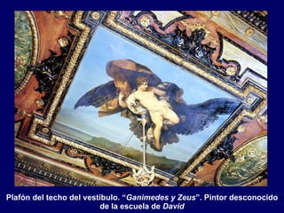 Plafón del techo del vestíbulo. “ Ganimedes y Zeus ”. Pintor desconocido de la escuela de  David 