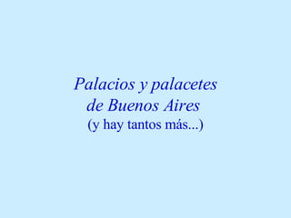 Palacios y palacetes  de Buenos Aires   (y hay tantos más...) 