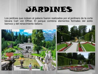 JARDINES
Los jardines que rodean al palacio fueron realizados por el jardinero de la corte
bávara Carl von Effner. El parque combina elementos formales del estilo
barroco y del renacimiento italiano.
 