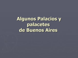 Algunos Palacios y
    palacetes
 de Buenos Aires
 