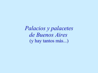 Palacios y palacetes  de Buenos Aires   (y hay tantos más...) 