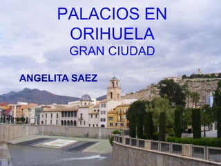 PALACIOS EN
       ORIHUELA
        GRAN CIUDAD

ANGELITA SAEZ
 