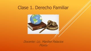 Clase 1. Derecho Familiar
Docente: Lic. Maribel Palacios
Flores
 