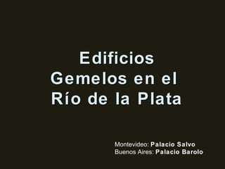 Edificios Gemelos en el  Río de la Plata Montevideo:  Palacio Salvo Buenos Aires:  Palacio Barolo 