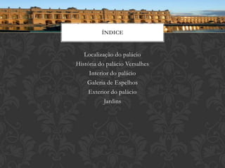 ÍNDICE


   Localização do palácio
História do palácio Versalhes
     Interior do palácio
    Galeria de Espelhos
    Exterior do palácio
           Jardins
 