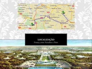 LOCALIZAÇÃO
França, entre Versalhes e Paris
 