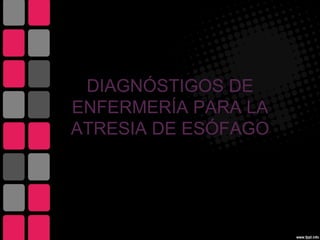 DIAGNÓSTIGOS DE
ENFERMERÍA PARA LA
ATRESIA DE ESÓFAGO
 