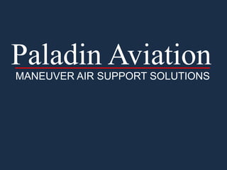 Paladin Aviation
MANEUVER AIR SUPPORT SOLUTIONS
 
