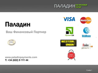Паладин
Ваш Финансовый Партнер




www.paladinpayments.com.ua
T: +380 (44) 22 81 342



                             Слайд 1
 