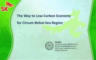 The Way to Low-Carbon Economy
for Circum-Bohai-Sea Region
PALADIN
Pan Zhaoan,pugo_866@163.com
Mo Yan, moyan86@gmail.com
He Ni, near_hn@yahoo.com.cn
Xiamen University
 