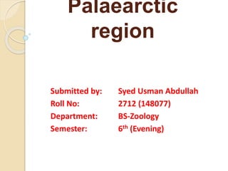 Palaearctic
region
Submitted by: Syed Usman Abdullah
Roll No: 2712 (148077)
Department: BS-Zoology
Semester: 6th (Evening)
 